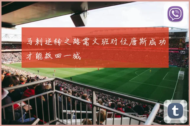 马刺逆转之路需文班对位唐斯成功才能扳回一城