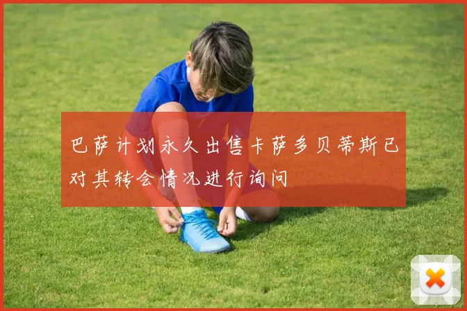 巴萨计划永久出售卡萨多贝蒂斯已对其转会情况进行询问