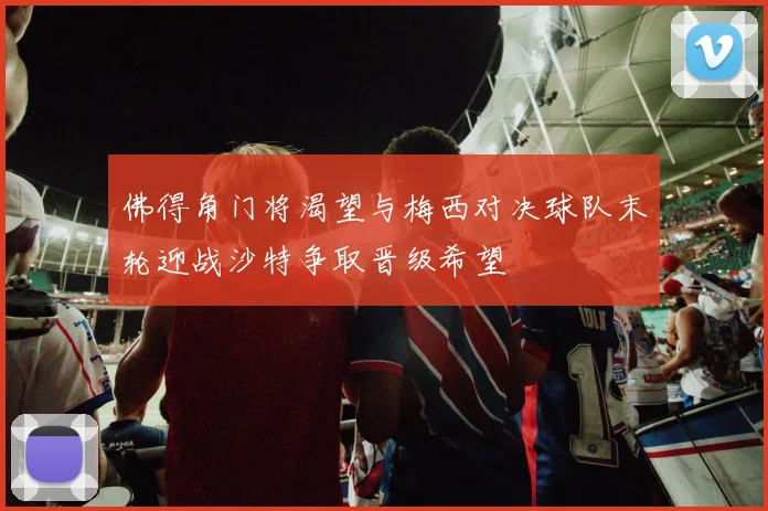 佛得角门将渴望与梅西对决球队末轮迎战沙特争取晋级希望