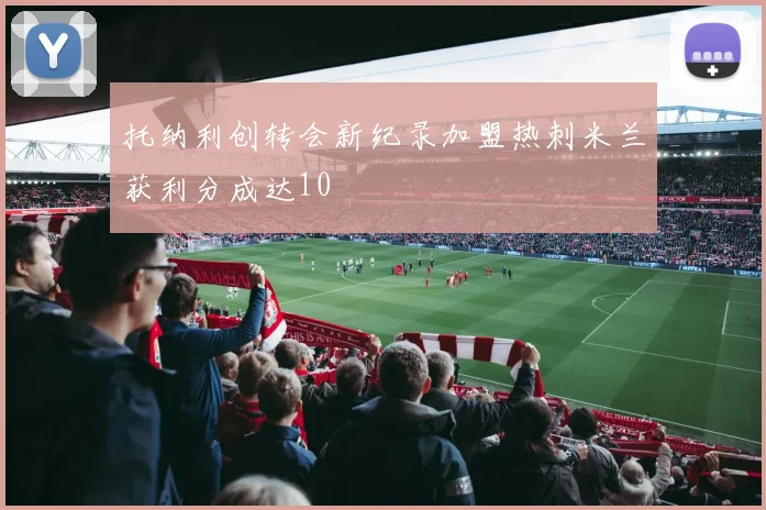 托纳利创转会新纪录加盟热刺米兰获利分成达10