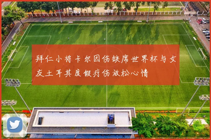 拜仁小将卡尔因伤缺席世界杯与女友土耳其度假疗伤放松心情