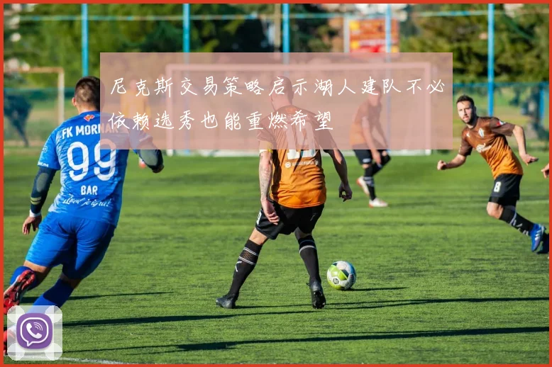 尼克斯交易策略启示湖人建队不必依赖选秀也能重燃希望